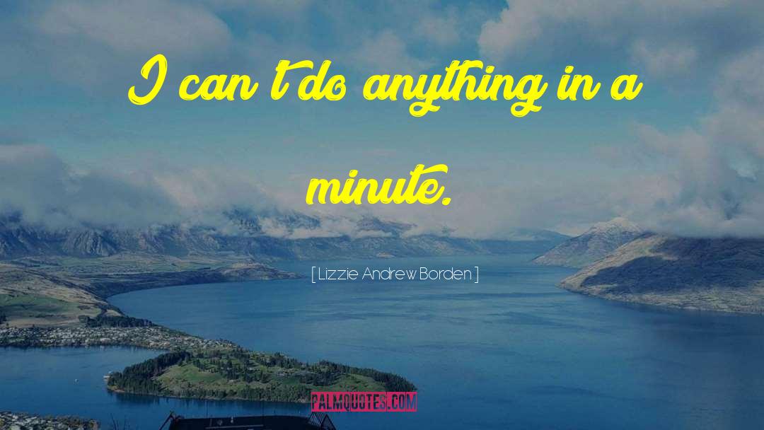 Lizzie Andrew Borden Quotes: I can't do anything in