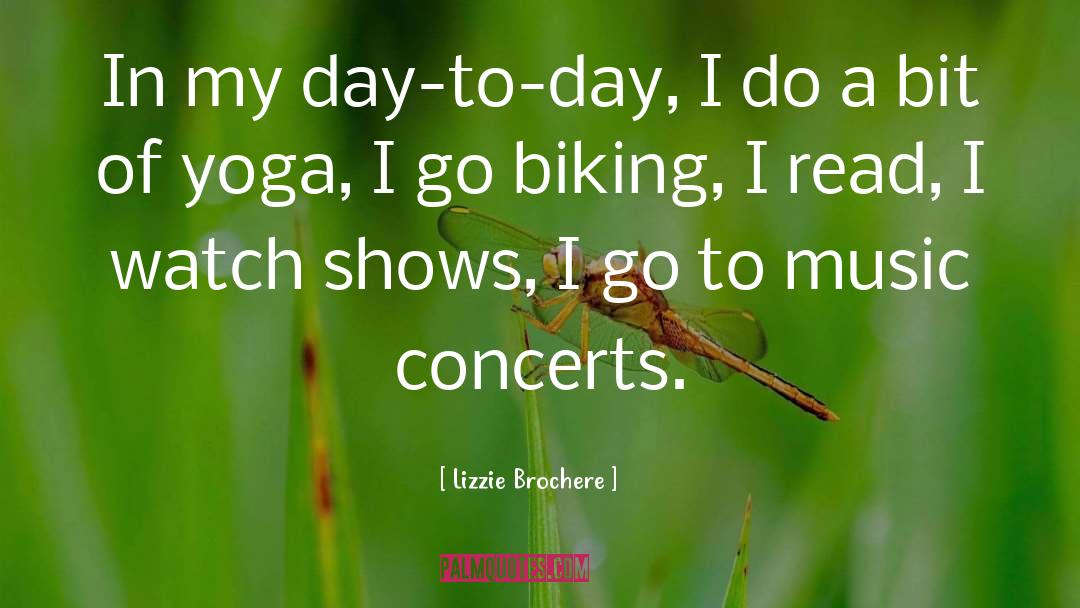 Lizzie Brochere Quotes: In my day-to-day, I do