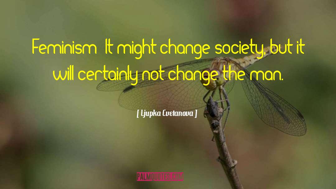 Ljupka Cvetanova Quotes: Feminism? It might change society,