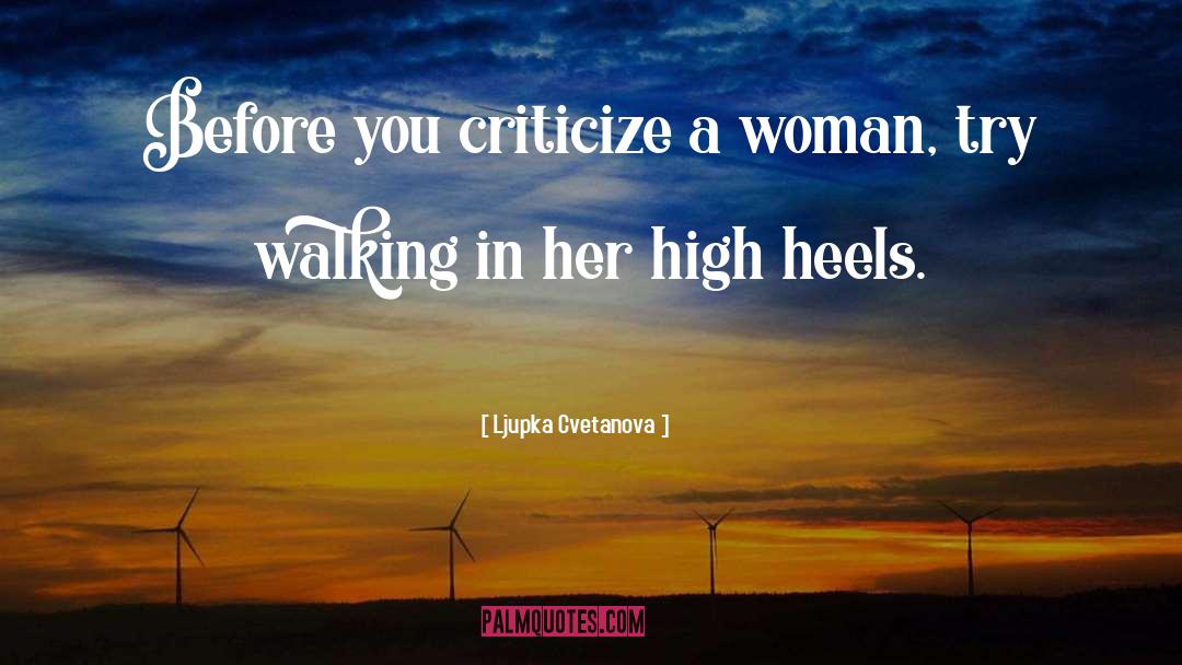 Ljupka Cvetanova Quotes: Before you criticize a woman,