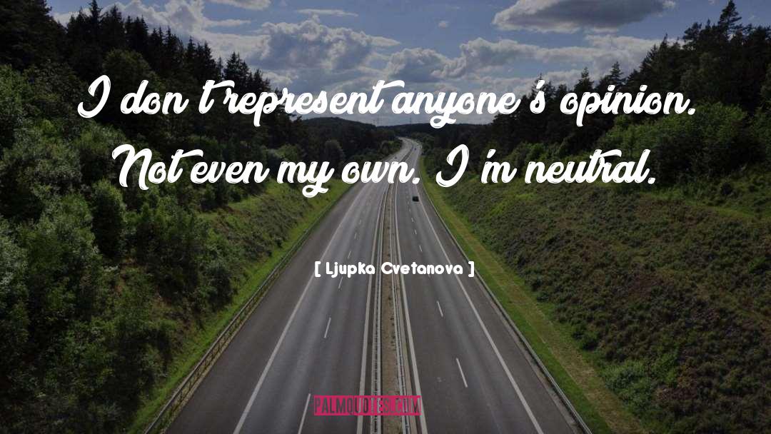 Ljupka Cvetanova Quotes: I don't represent anyone's opinion.