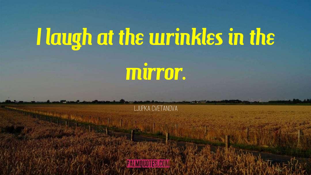 Ljupka Cvetanova Quotes: I laugh at the wrinkles
