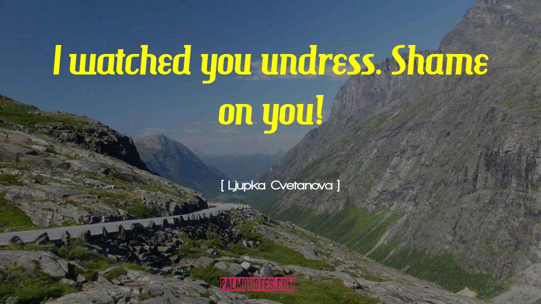 Ljupka Cvetanova Quotes: I watched you undress. Shame