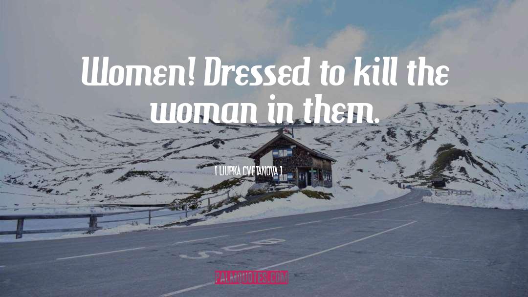 Ljupka Cvetanova Quotes: Women! Dressed to kill the