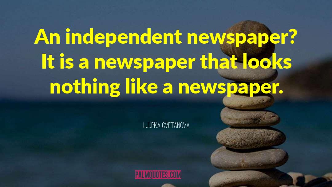 Ljupka Cvetanova Quotes: An independent newspaper? It is