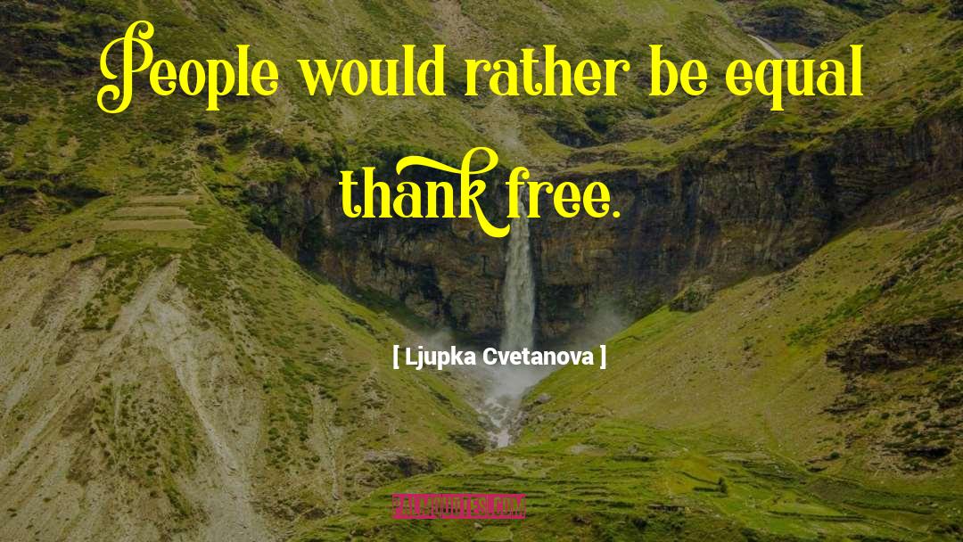 Ljupka Cvetanova Quotes: People would rather be equal