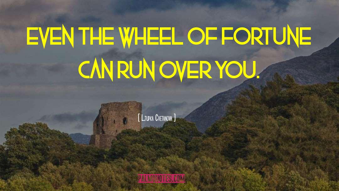Ljupka Cvetanova Quotes: Even the wheel of fortune