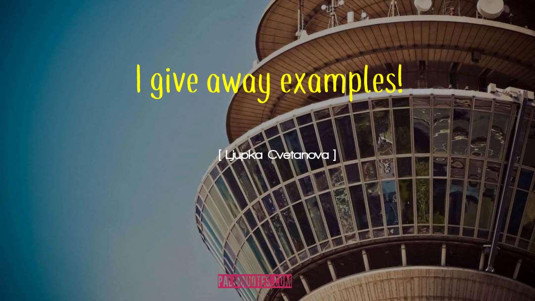 Ljupka Cvetanova Quotes: I give away examples!