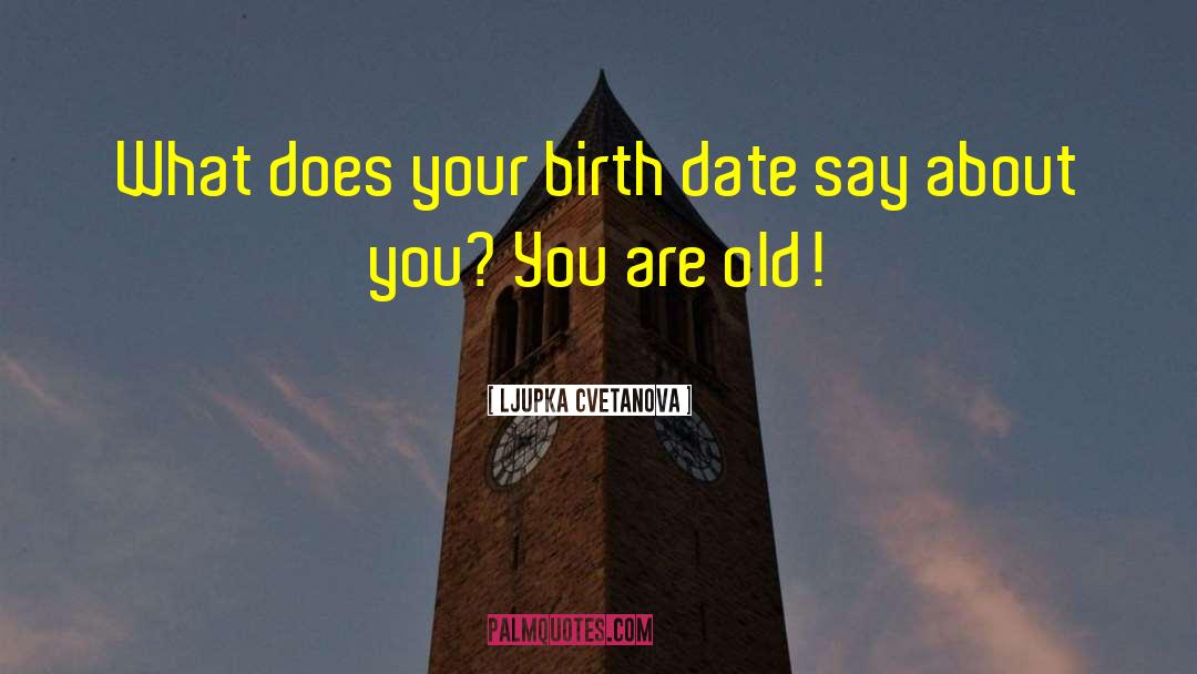 Ljupka Cvetanova Quotes: What does your birth date
