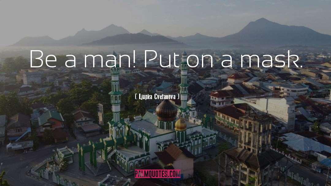 Ljupka Cvetanova Quotes: Be a man! Put on