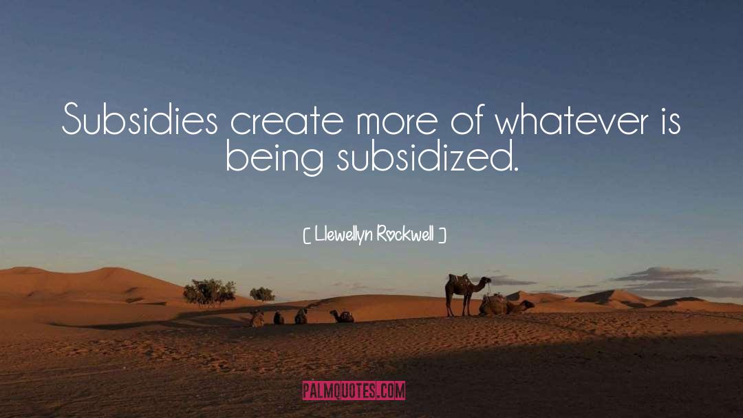 Llewellyn Rockwell Quotes: Subsidies create more of whatever