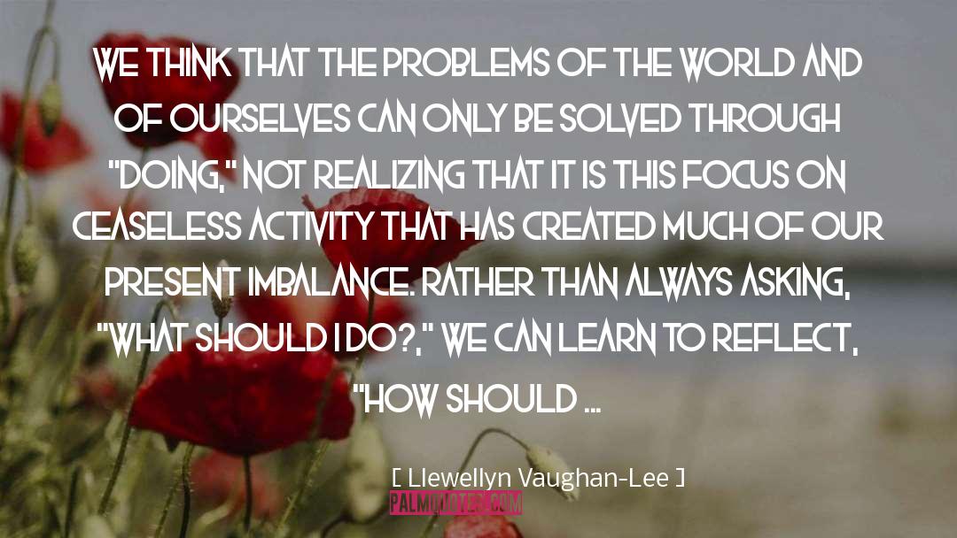 Llewellyn Vaughan-Lee Quotes: We think that the problems