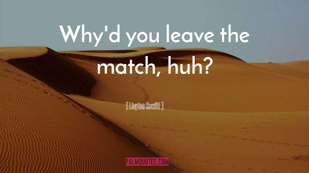 Lleyton Hewitt Quotes: Why'd you leave the match,
