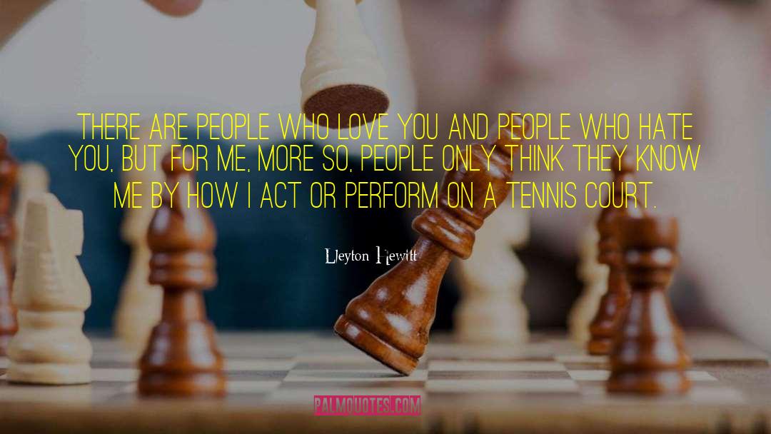 Lleyton Hewitt Quotes: There are people who love