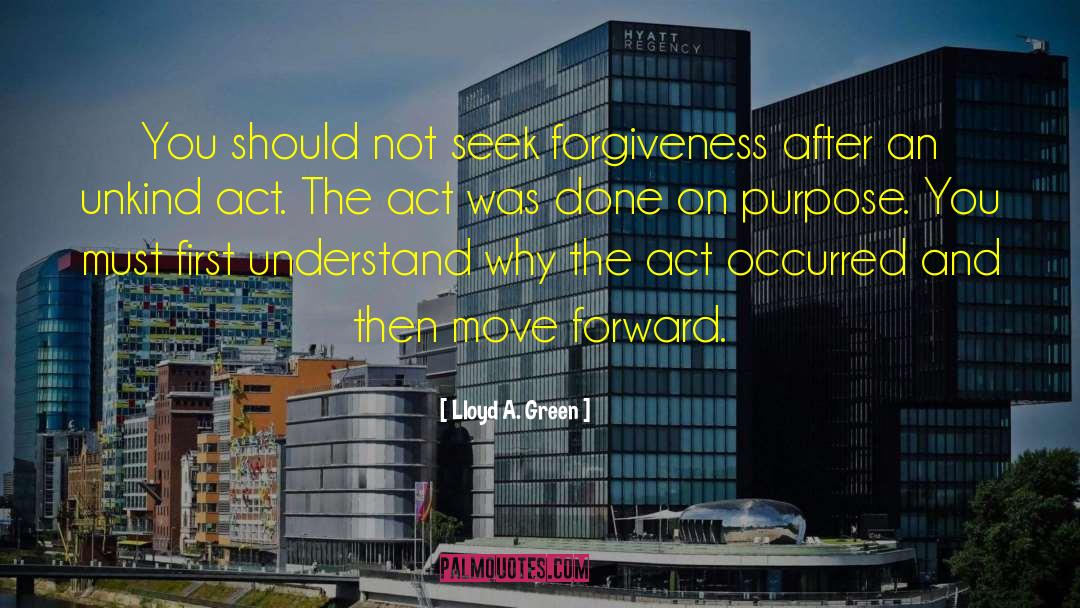 Lloyd A. Green Quotes: You should not seek forgiveness