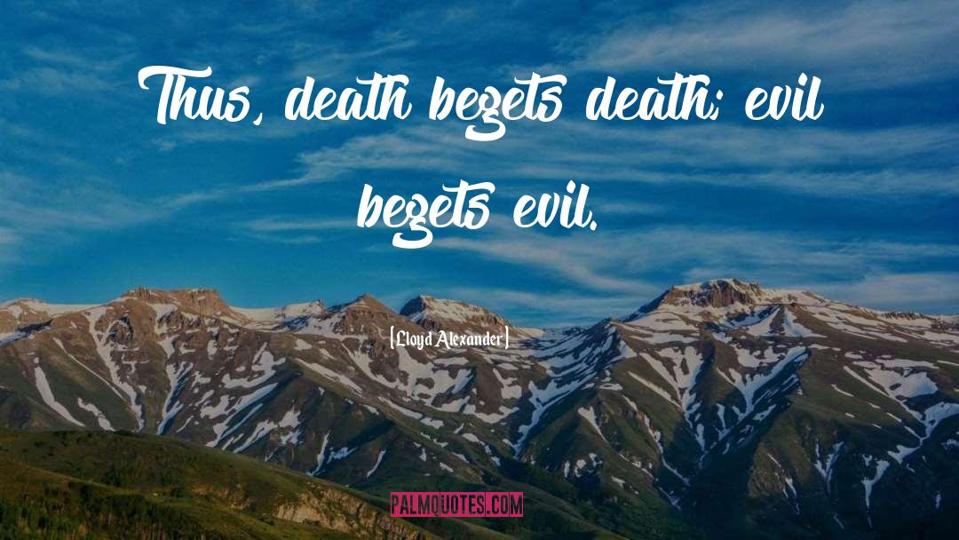 Lloyd Alexander Quotes: Thus, death begets death; evil