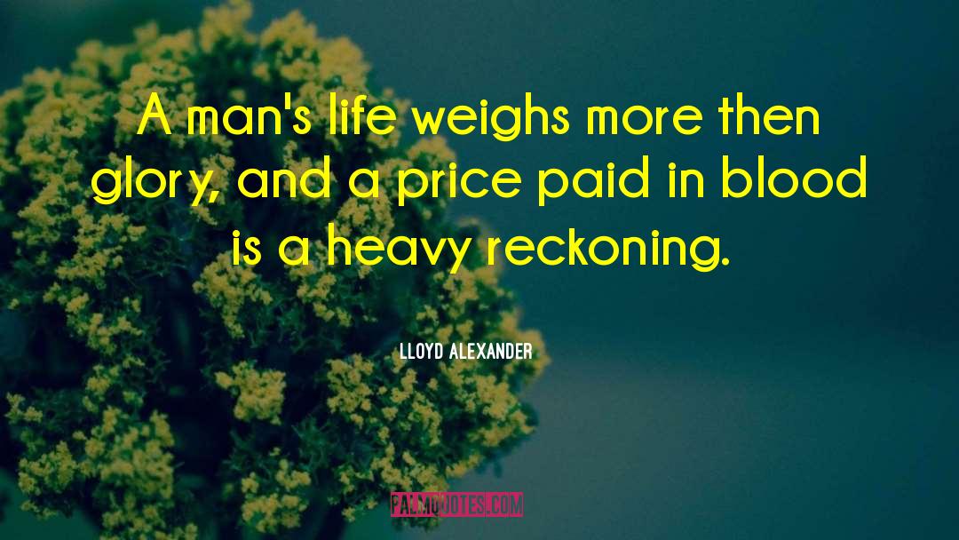 Lloyd Alexander Quotes: A man's life weighs more