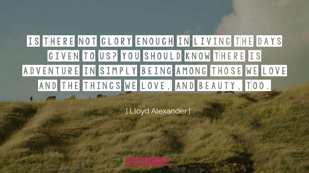 Lloyd Alexander Quotes: Is there not glory enough