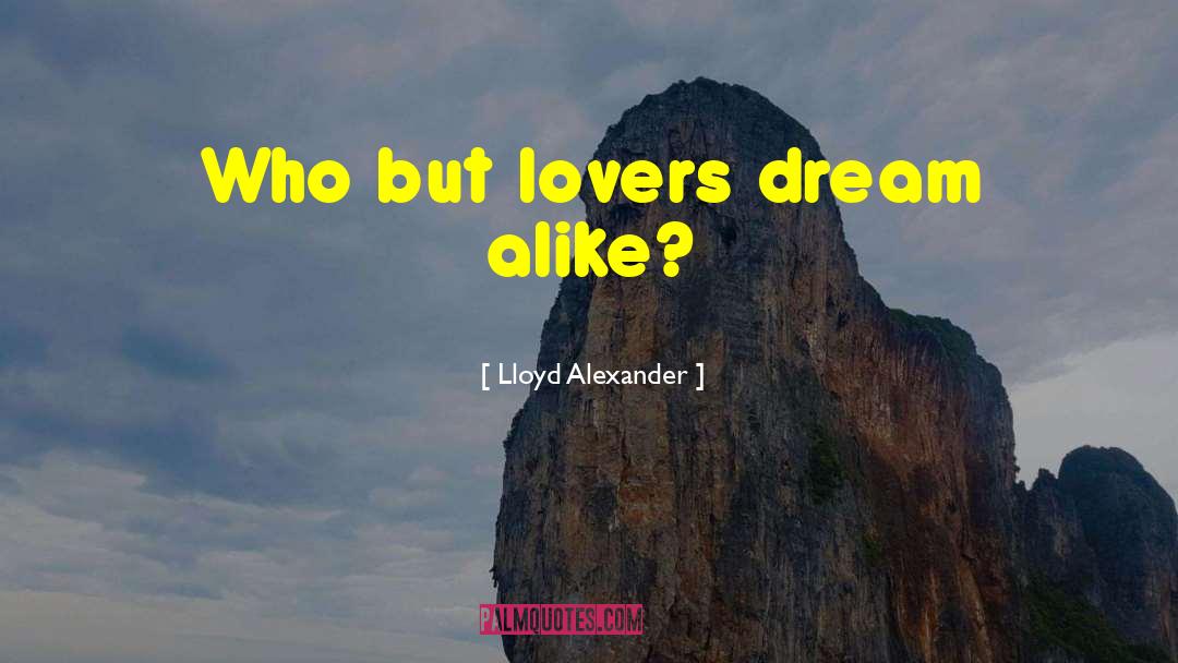 Lloyd Alexander Quotes: Who but lovers dream alike?