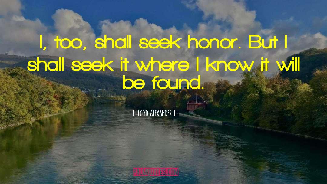 Lloyd Alexander Quotes: I, too, shall seek honor.