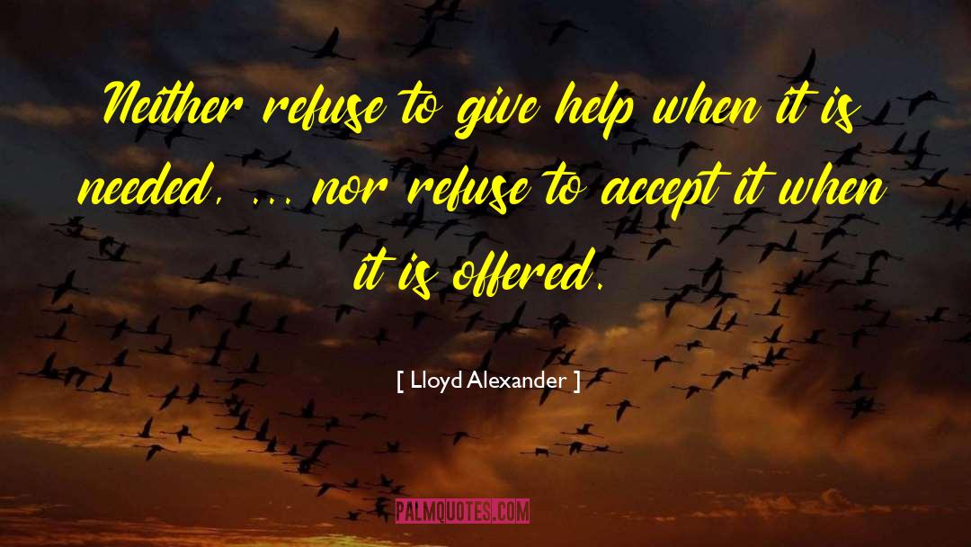 Lloyd Alexander Quotes: Neither refuse to give help