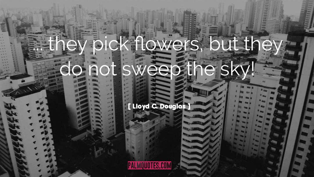 Lloyd C. Douglas Quotes: ... they pick flowers, but