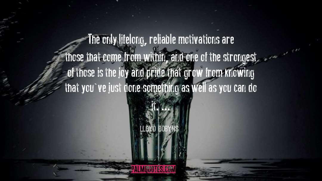 Lloyd Dobyns Quotes: The only lifelong, reliable motivations