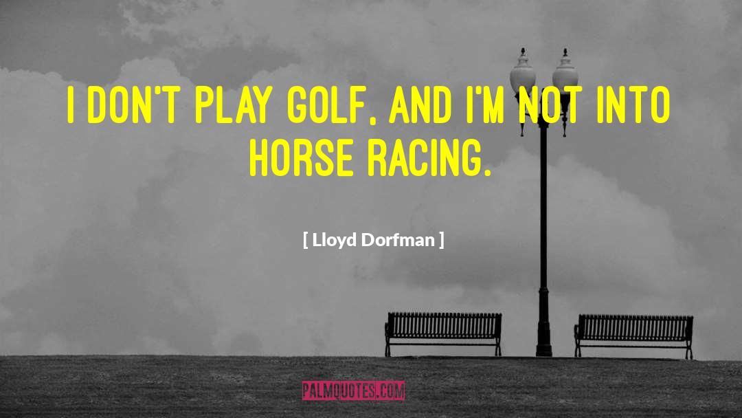 Lloyd Dorfman Quotes: I don't play golf, and