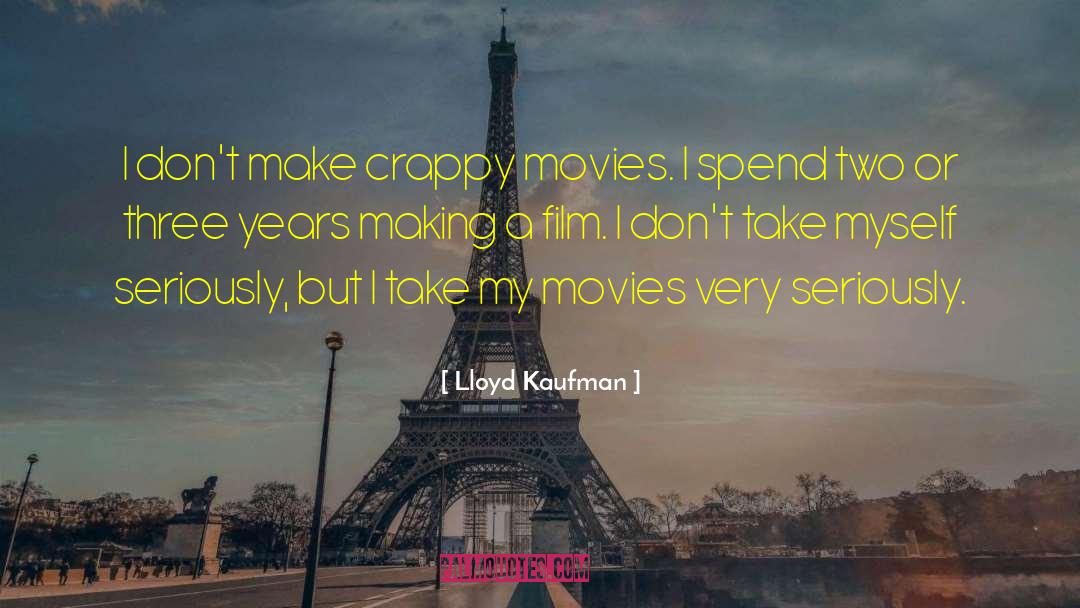 Lloyd Kaufman Quotes: I don't make crappy movies.