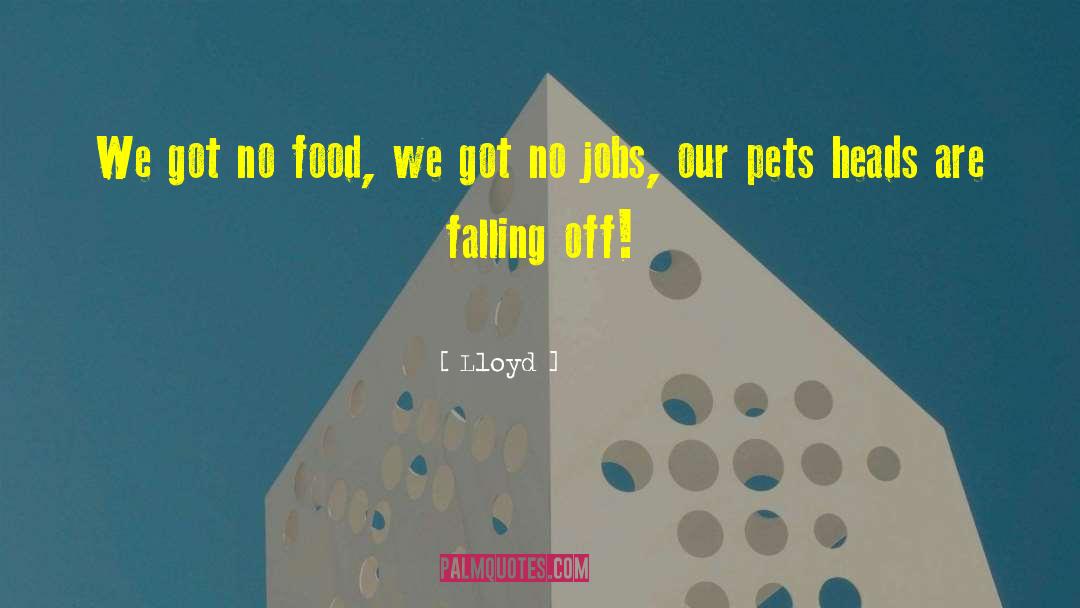Lloyd Quotes: We got no food, we