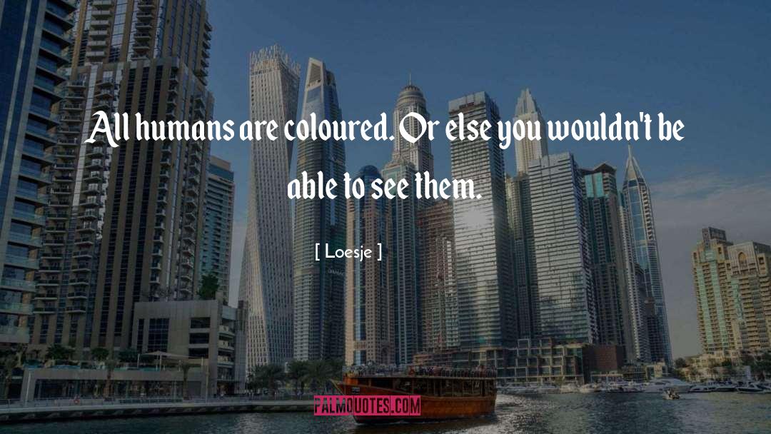 Loesje Quotes: All humans are coloured. Or