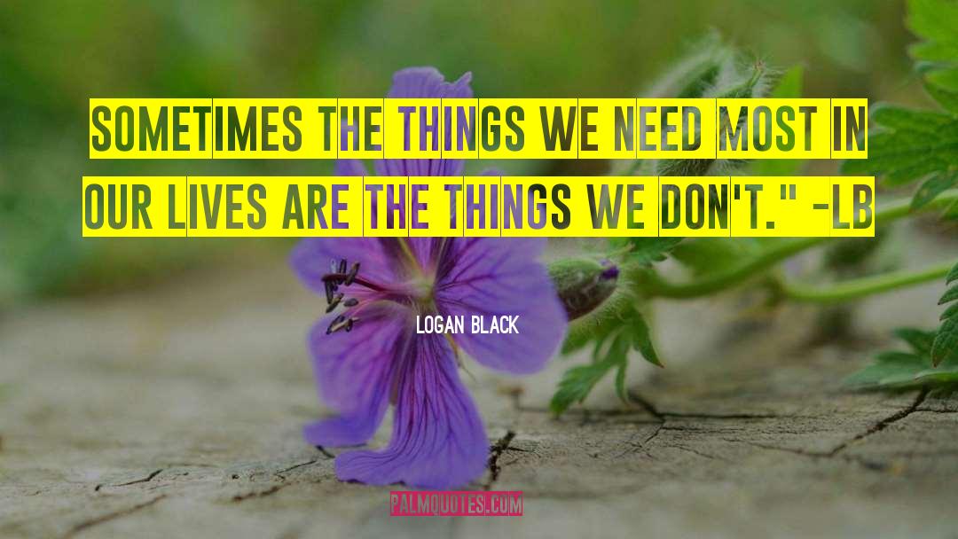 Logan Black Quotes: Sometimes the things we need