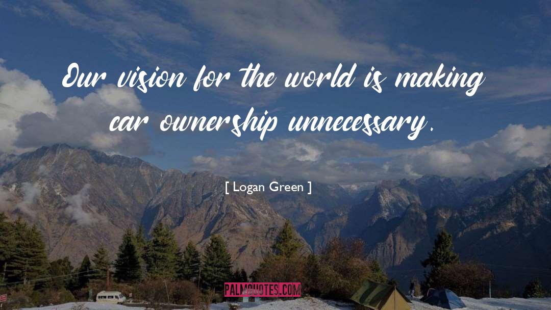 Logan Green Quotes: Our vision for the world
