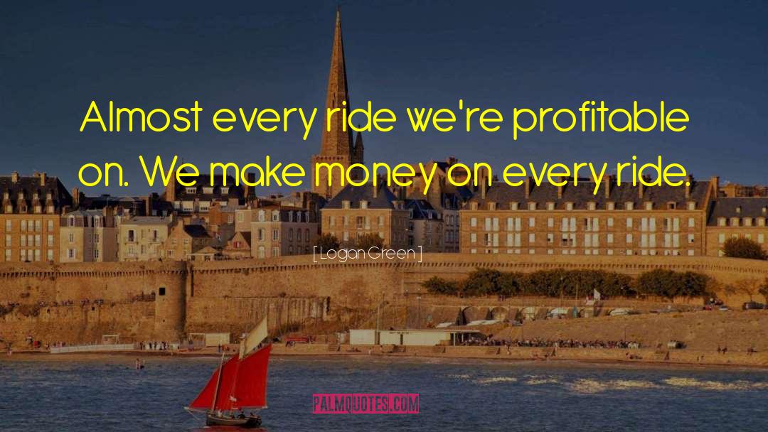 Logan Green Quotes: Almost every ride we're profitable