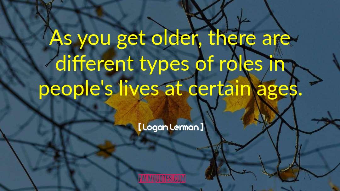 Logan Lerman Quotes: As you get older, there