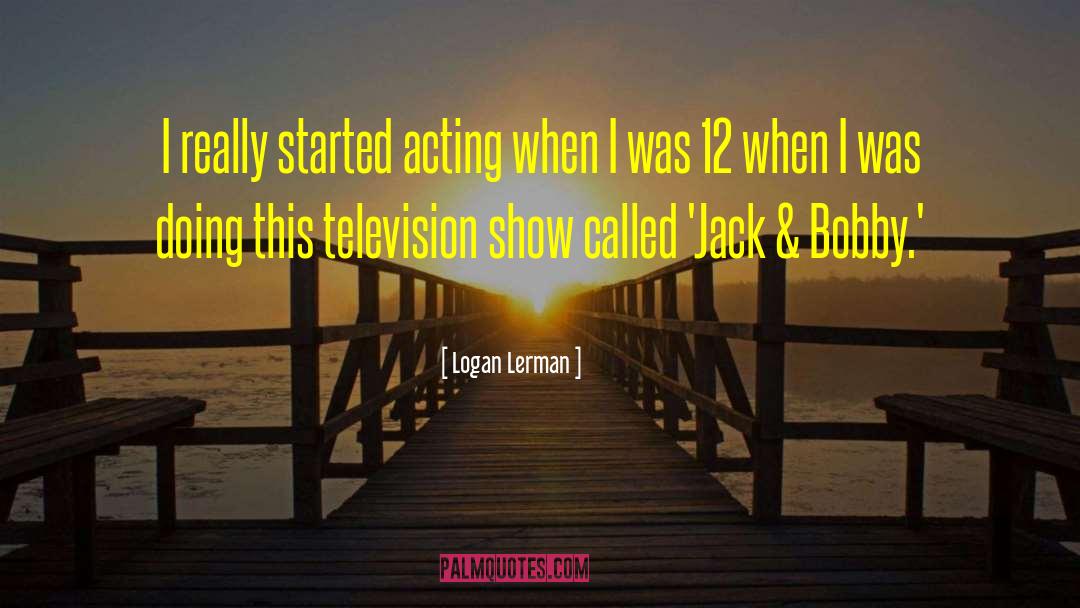Logan Lerman Quotes: I really started acting when