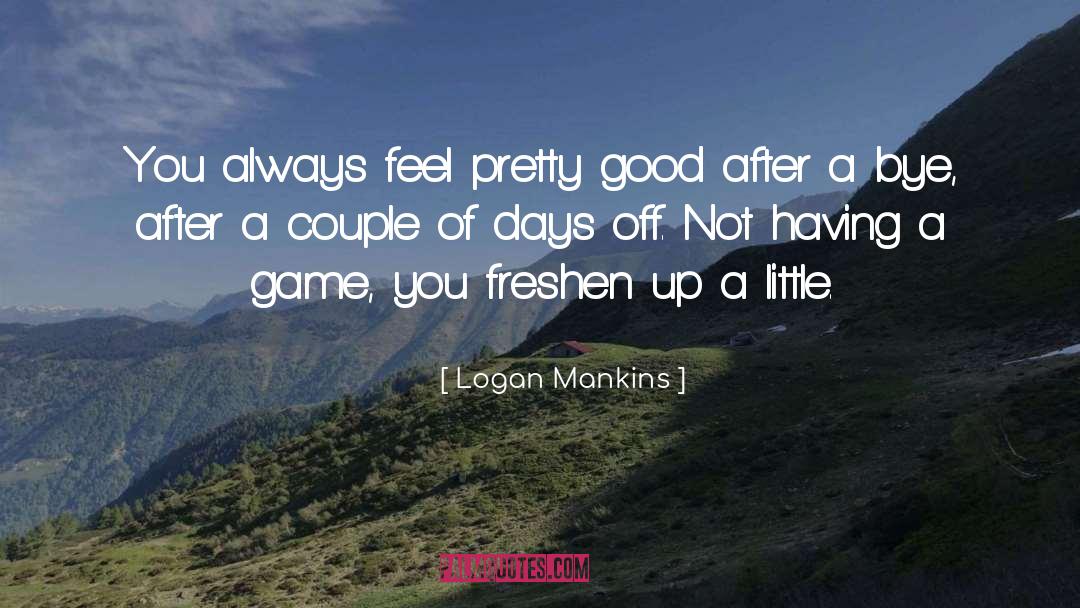 Logan Mankins Quotes: You always feel pretty good