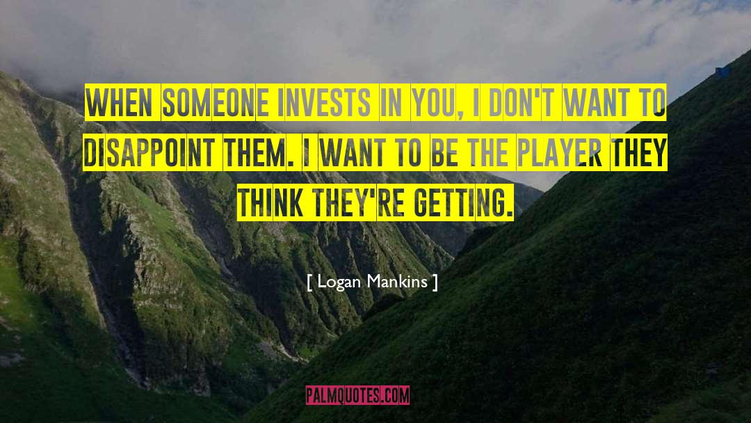 Logan Mankins Quotes: When someone invests in you,