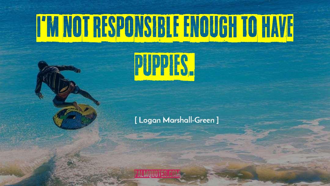 Logan Marshall-Green Quotes: I'm not responsible enough to