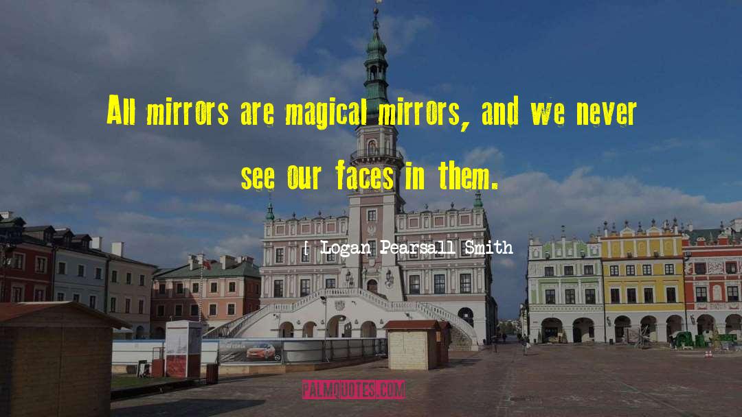 Logan Pearsall Smith Quotes: All mirrors are magical mirrors,