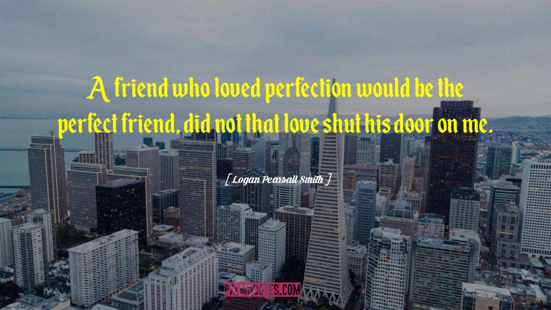 Logan Pearsall Smith Quotes: A friend who loved perfection