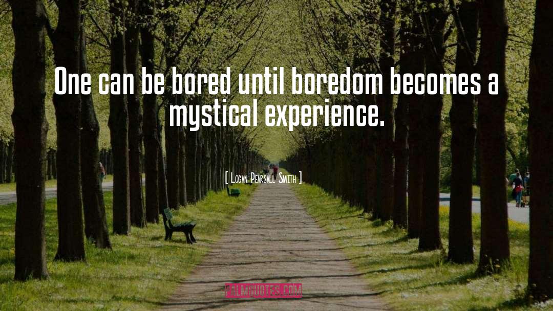 Logan Pearsall Smith Quotes: One can be bored until