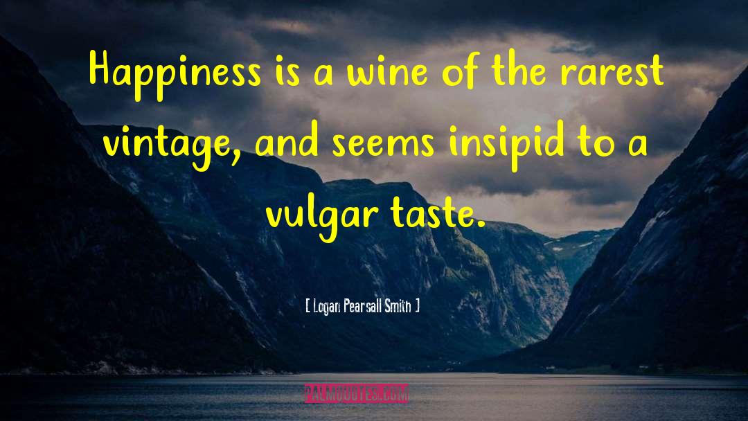 Logan Pearsall Smith Quotes: Happiness is a wine of