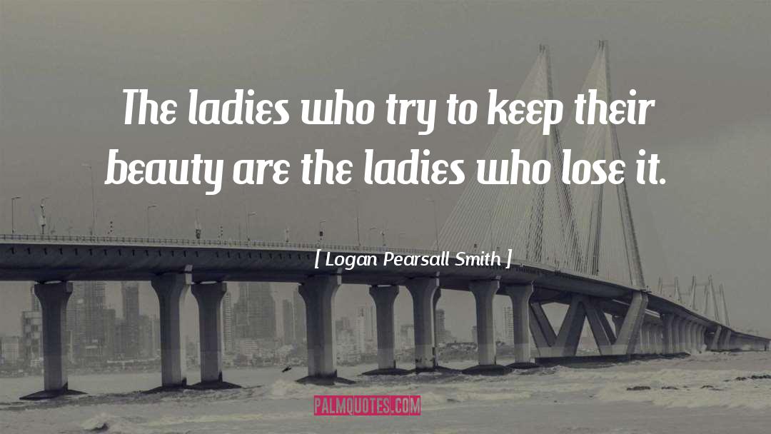 Logan Pearsall Smith Quotes: The ladies who try to