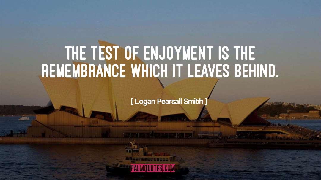 Logan Pearsall Smith Quotes: The test of enjoyment is