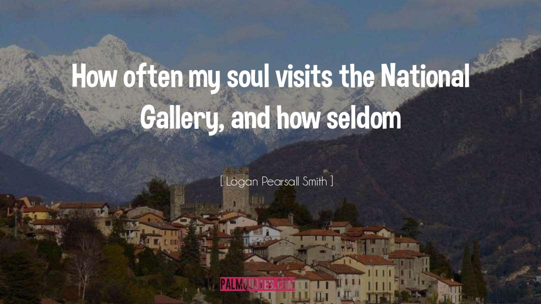 Logan Pearsall Smith Quotes: How often my soul visits