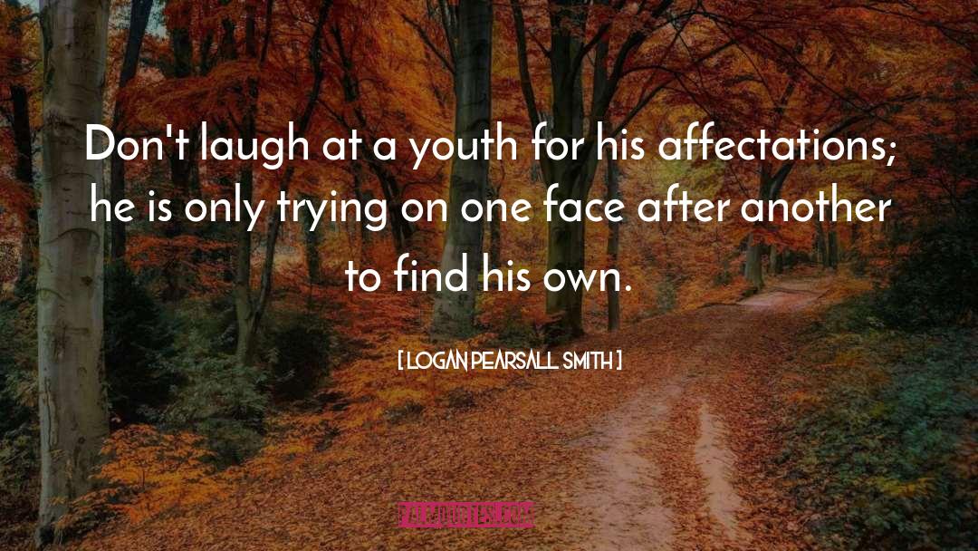 Logan Pearsall Smith Quotes: Don't laugh at a youth