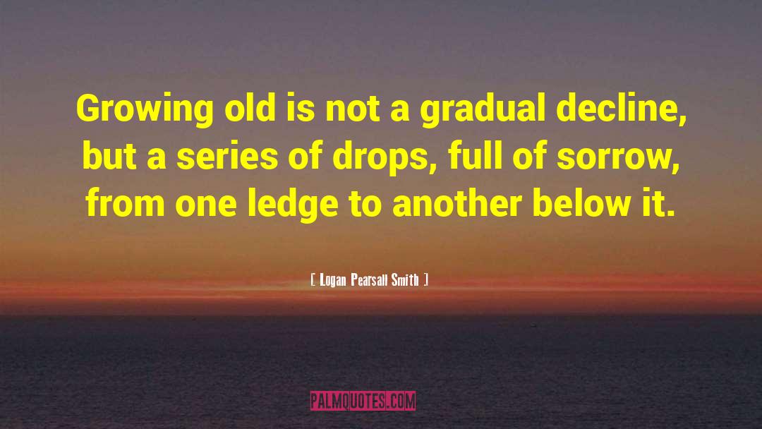 Logan Pearsall Smith Quotes: Growing old is not a