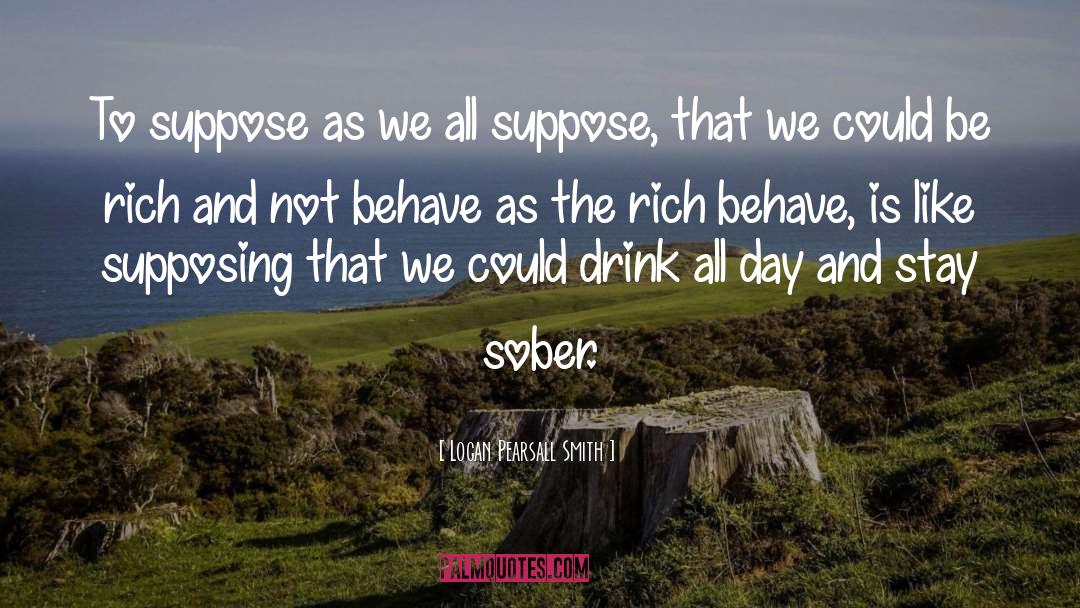 Logan Pearsall Smith Quotes: To suppose as we all