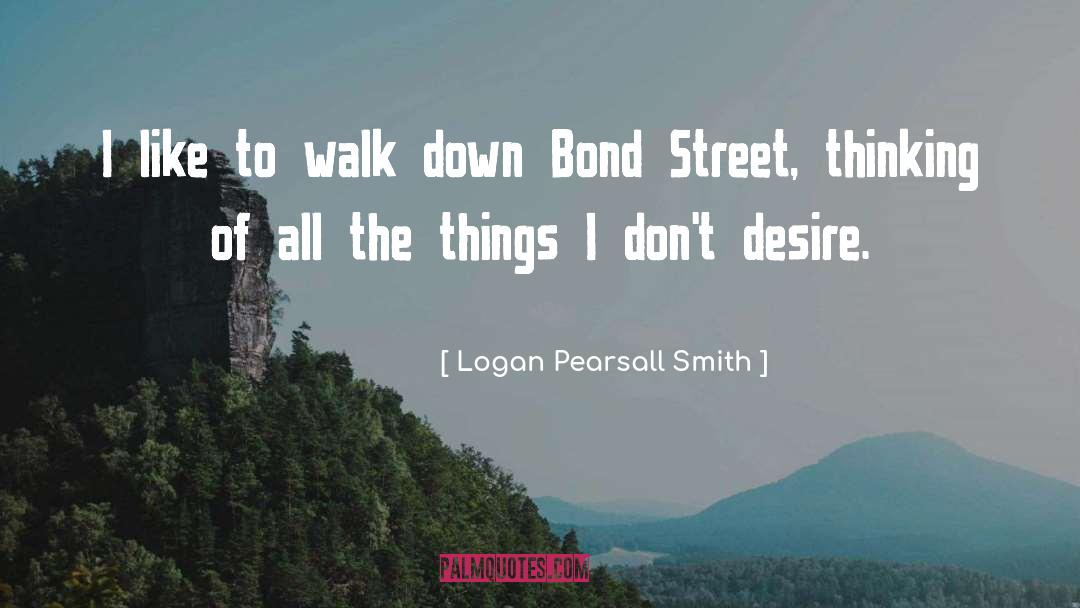 Logan Pearsall Smith Quotes: I like to walk down